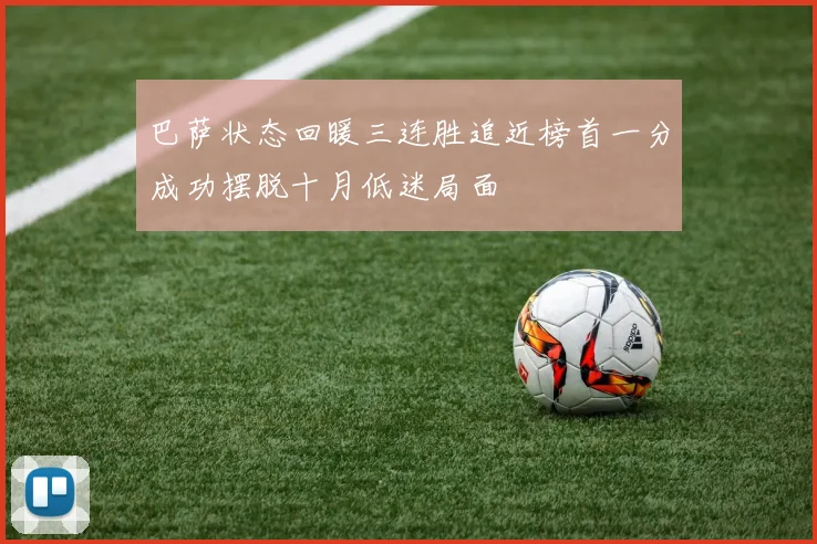 巴萨状态回暖三连胜追近榜首一分成功摆脱十月低迷局面