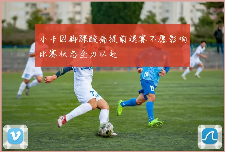 小卡因脚踝酸痛提前退赛不愿影响比赛状态全力以赴