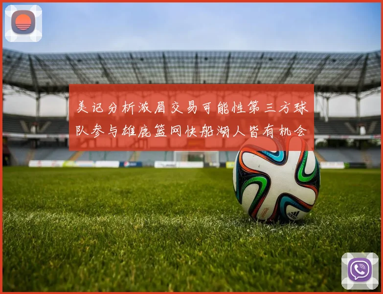美记分析浓眉交易可能性第三方球队参与雄鹿篮网快船湖人皆有机会