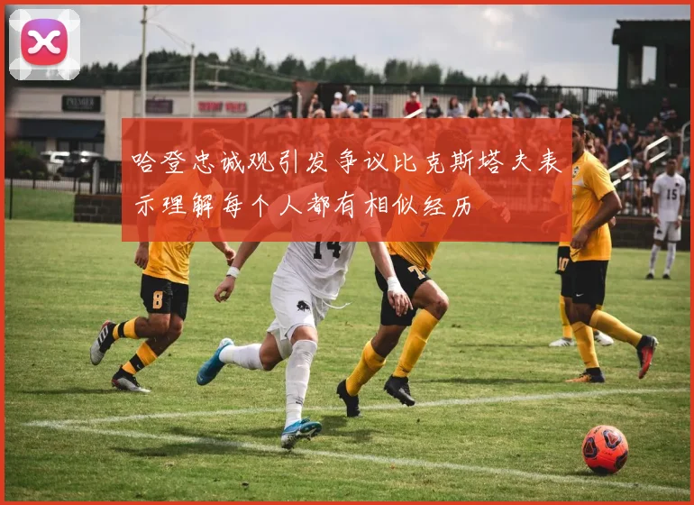 哈登忠诚观引发争议比克斯塔夫表示理解每个人都有相似经历