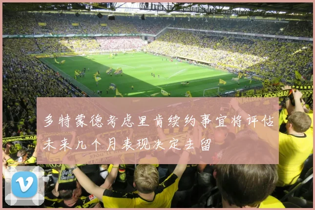 多特蒙德考虑里肯续约事宜将评估未来几个月表现决定去留