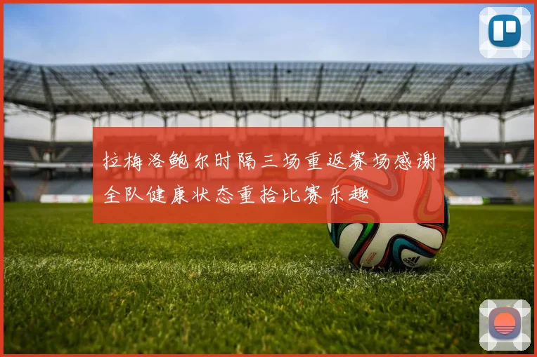 拉梅洛鲍尔时隔三场重返赛场感谢全队健康状态重拾比赛乐趣