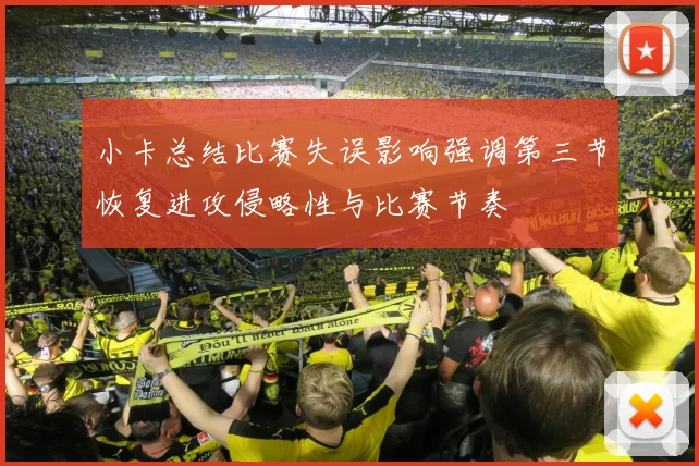 小卡总结比赛失误影响强调第三节恢复进攻侵略性与比赛节奏