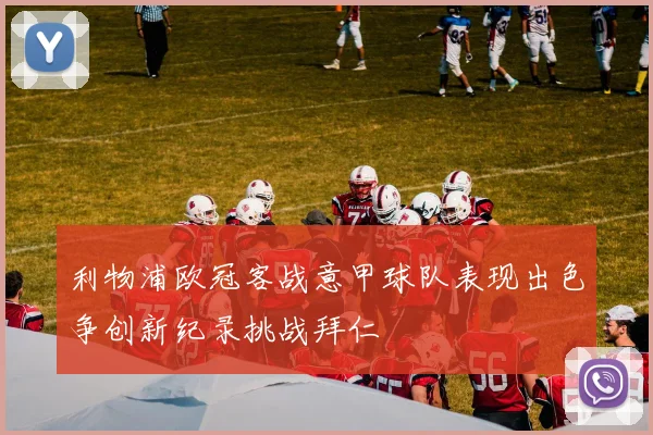 利物浦欧冠客战意甲球队表现出色争创新纪录挑战拜仁