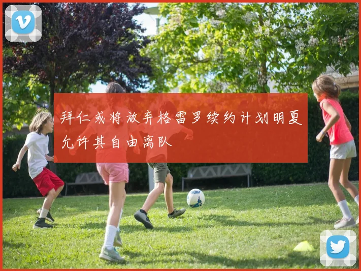 拜仁或将放弃格雷罗续约计划明夏允许其自由离队