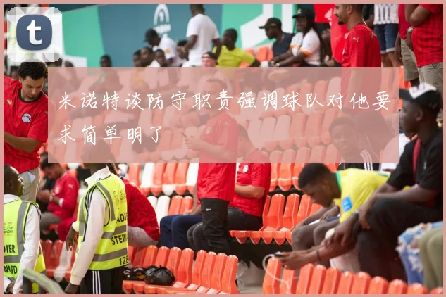 米诺特谈防守职责强调球队对他要求简单明了