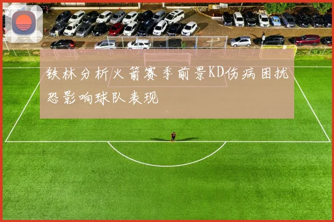 铁林分析火箭赛季前景KD伤病困扰恐影响球队表现