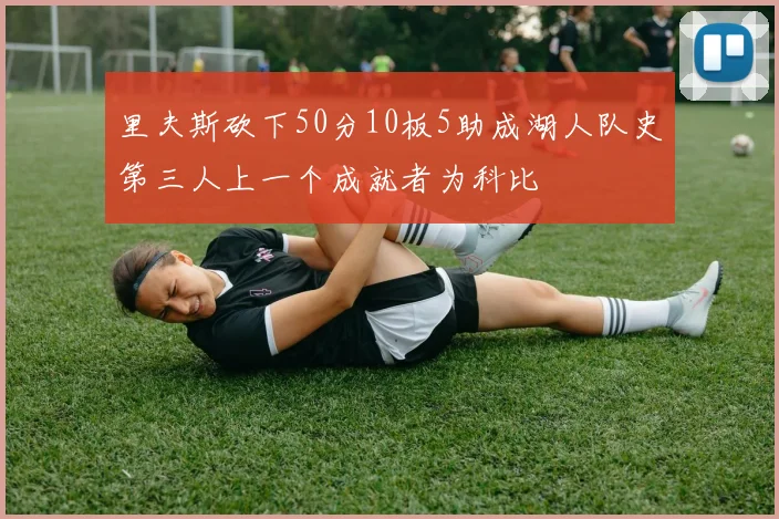 里夫斯砍下50分10板5助成湖人队史第三人上一个成就者为科比