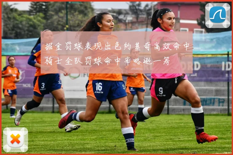 掘金罚球表现出色约基奇高效命中骑士全队罚球命中率略逊一筹