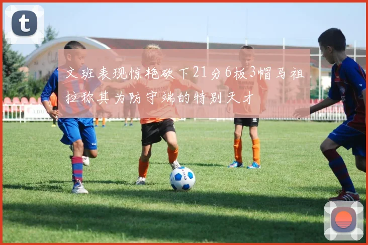 文班表现惊艳砍下21分6板3帽马祖拉称其为防守端的特别天才