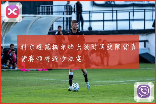 科尔透露梅尔顿出场时间受限背靠背赛程将逐步放宽